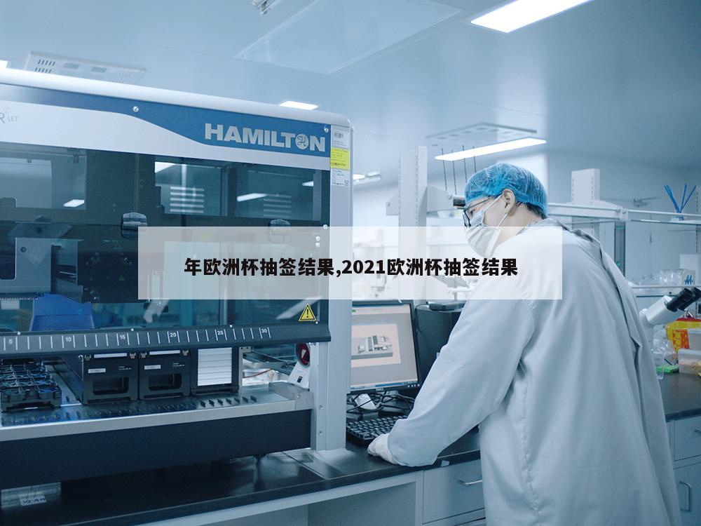 年欧洲杯抽签结果,2021欧洲杯抽签结果