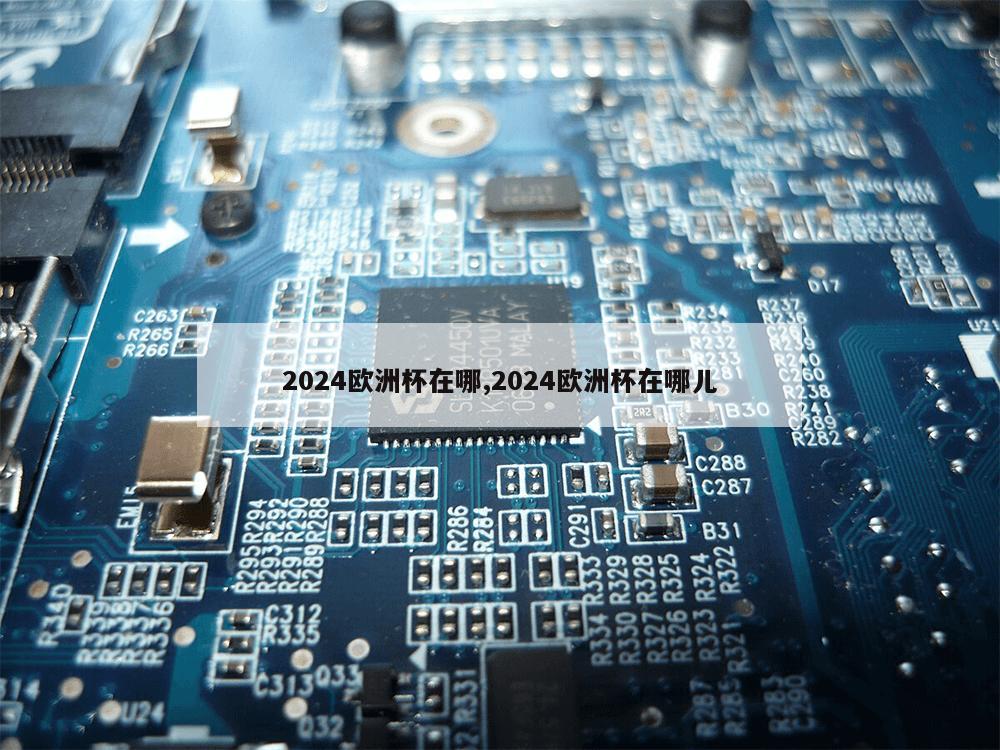 2024欧洲杯在哪,2024欧洲杯在哪儿