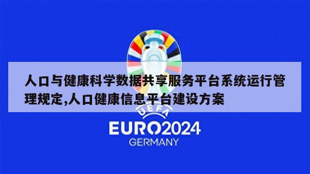 人口与健康科学数据共享服务平台系统运行管理规定,人口健康信息平台建设方案