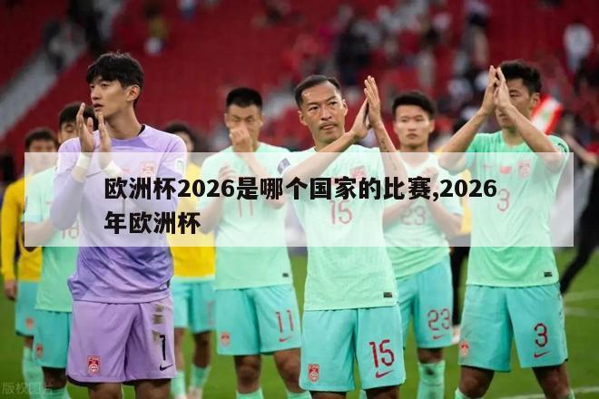 欧洲杯2026是哪个国家的比赛,2026年欧洲杯