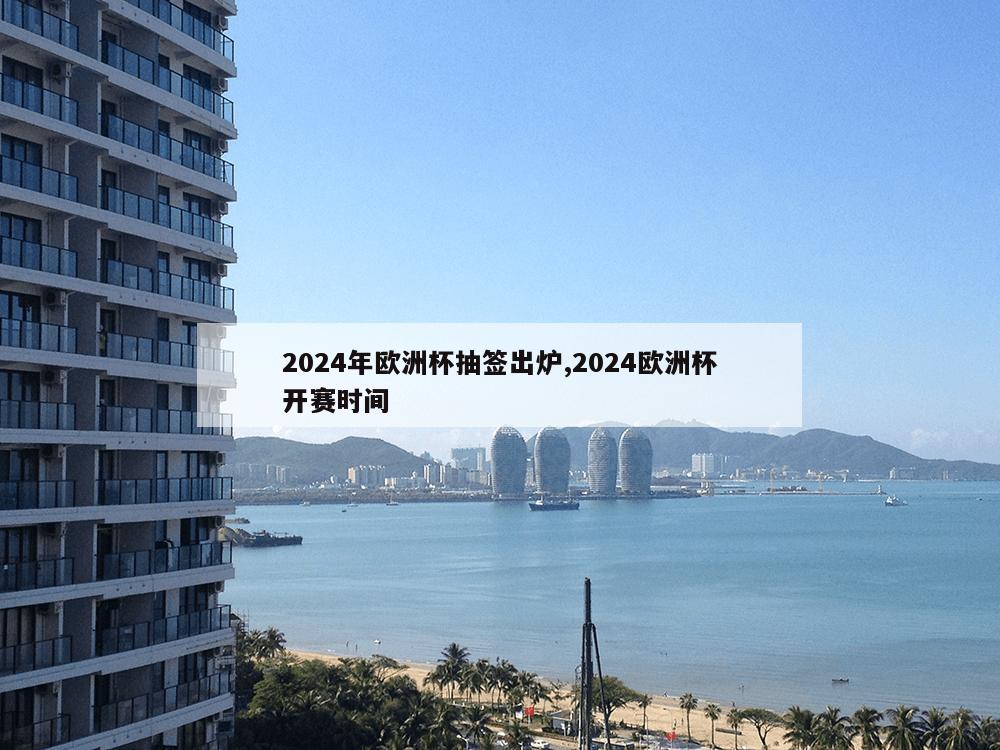 2024年欧洲杯抽签出炉,2024欧洲杯开赛时间