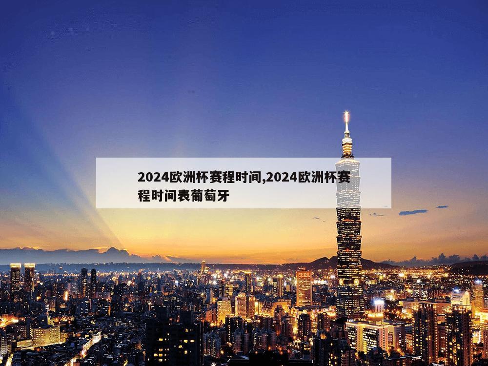 2024欧洲杯赛程时间,2024欧洲杯赛程时间表葡萄牙