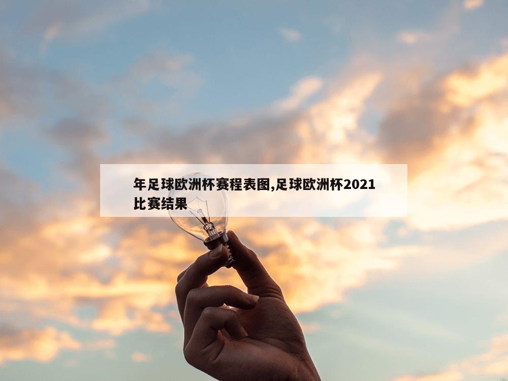 年足球欧洲杯赛程表图,足球欧洲杯2021比赛结果