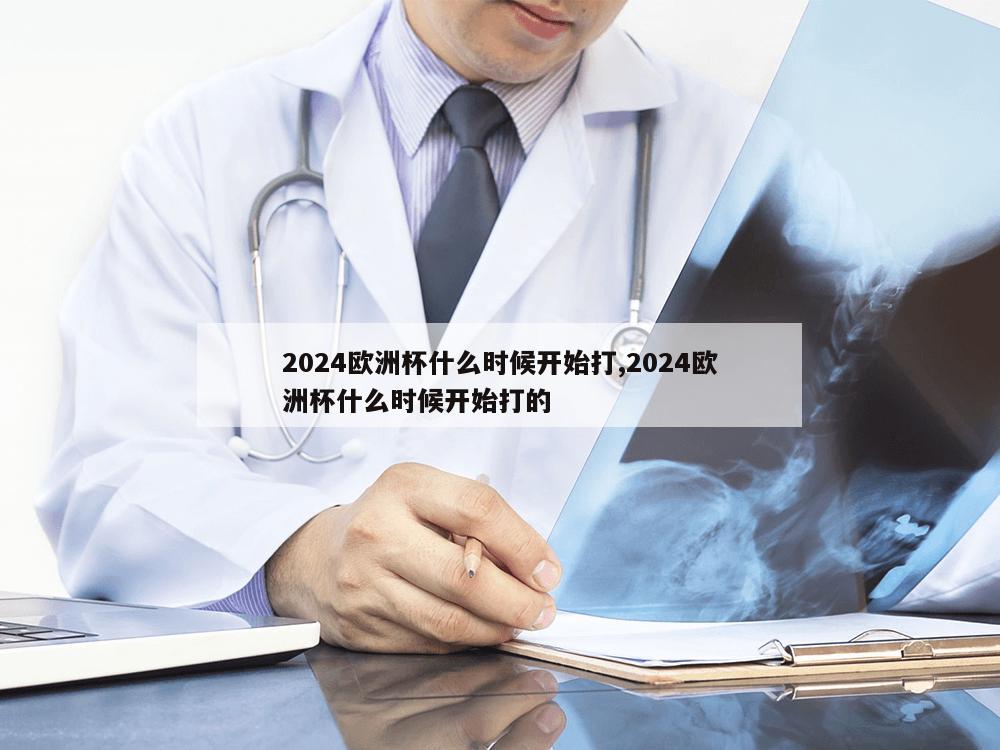 2024欧洲杯什么时候开始打,2024欧洲杯什么时候开始打的