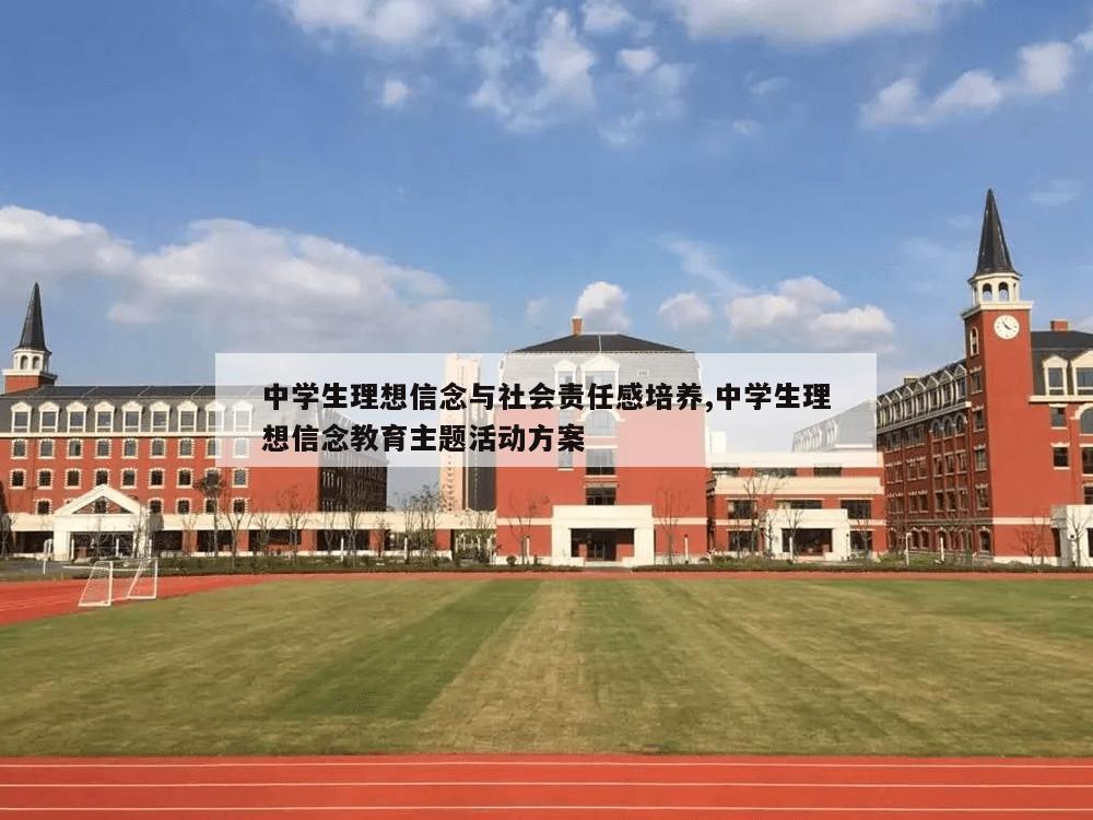 中学生理想信念与社会责任感培养,中学生理想信念教育主题活动方案