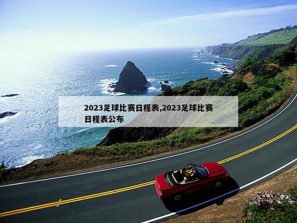 2023足球比赛日程表,2023足球比赛日程表公布