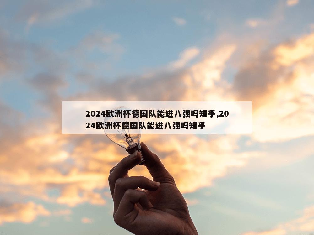 2024欧洲杯德国队能进八强吗知乎,2024欧洲杯德国队能进八强吗知乎