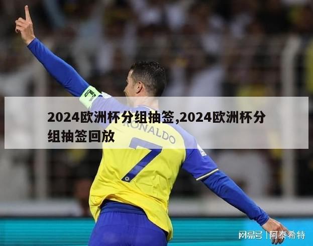 2024欧洲杯分组抽签,2024欧洲杯分组抽签回放