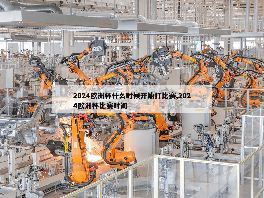 2024欧洲杯什么时候开始打比赛,2024欧洲杯比赛时间