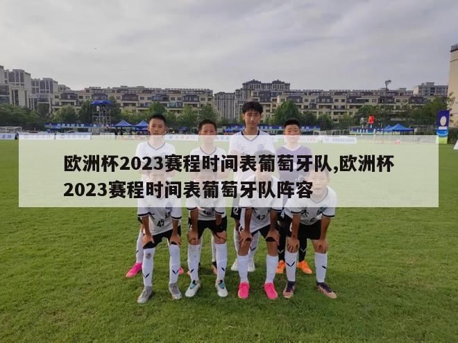 欧洲杯2023赛程时间表葡萄牙队,欧洲杯2023赛程时间表葡萄牙队阵容