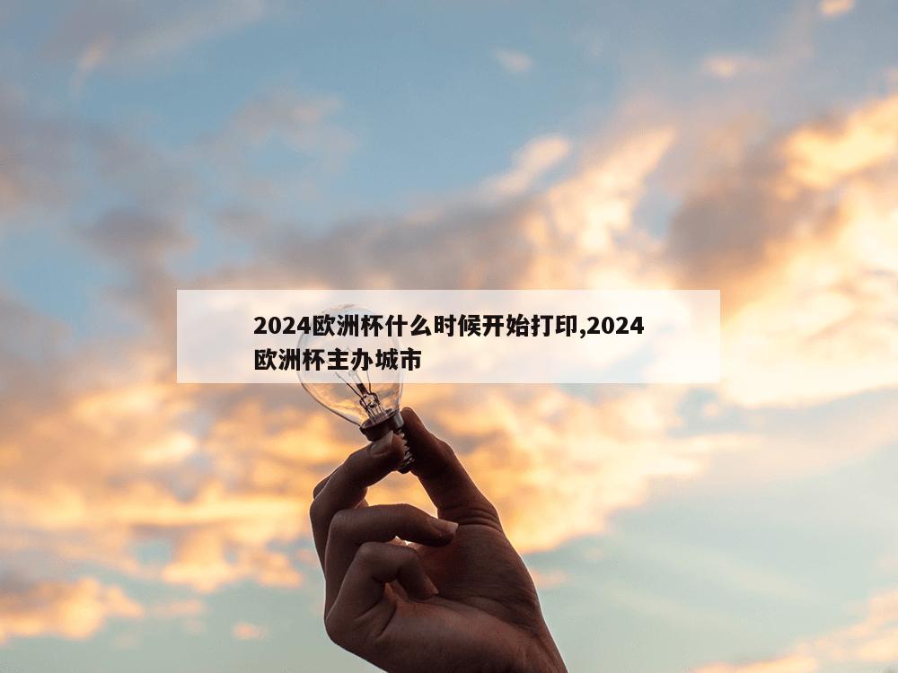 2024欧洲杯什么时候开始打印,2024欧洲杯主办城市