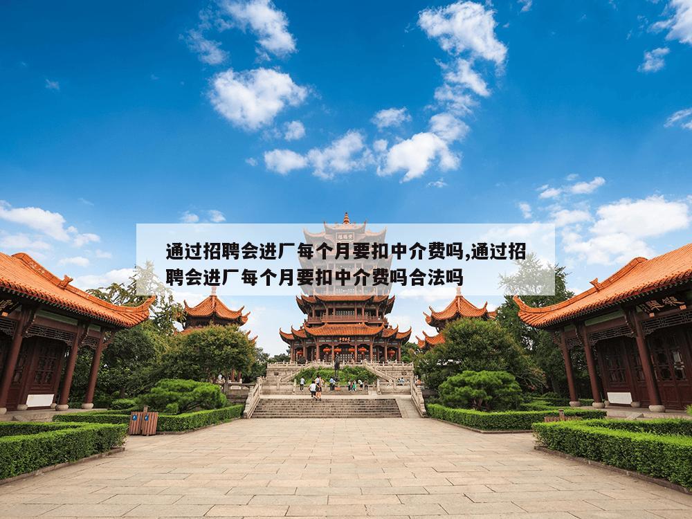 通过招聘会进厂每个月要扣中介费吗,通过招聘会进厂每个月要扣中介费吗合法吗