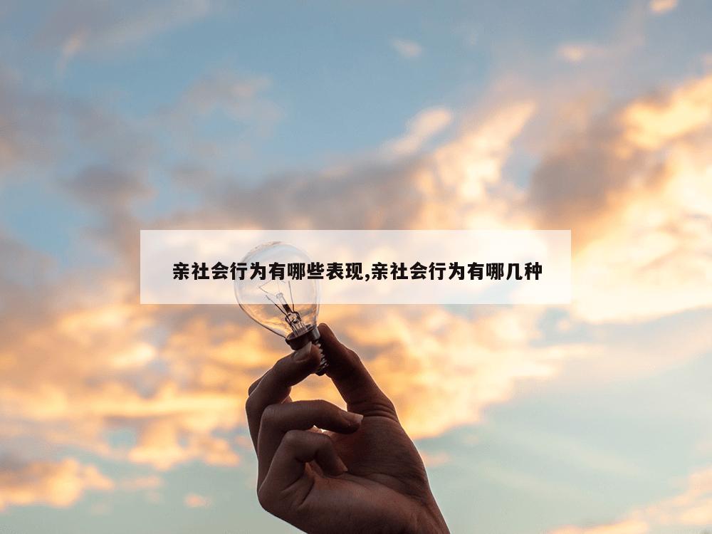 亲社会行为有哪些表现,亲社会行为有哪几种