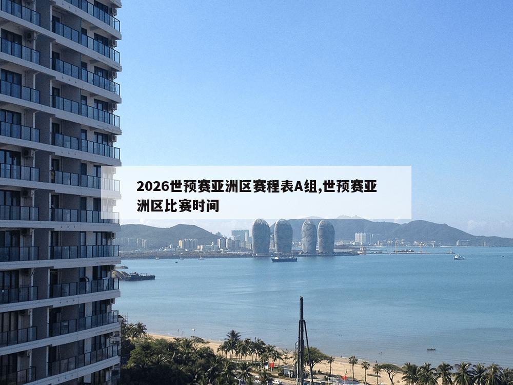 2026世预赛亚洲区赛程表A组,世预赛亚洲区比赛时间