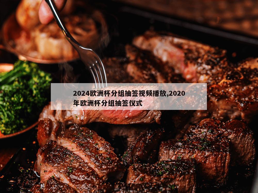 2024欧洲杯分组抽签视频播放,2020年欧洲杯分组抽签仪式