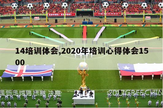 14培训体会,2020年培训心得体会1500