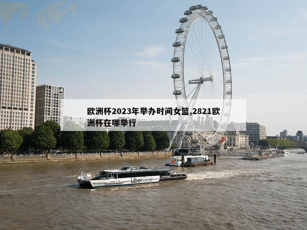 欧洲杯2023年举办时间女篮,2821欧洲杯在哪举行